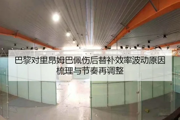巴黎对里昂姆巴佩伤后替补效率波动原因梳理与节奏再调整